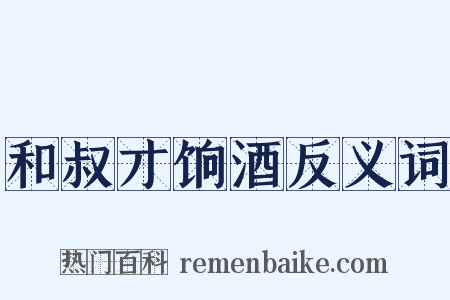 和叔才饷酒反义词是什么意思的图片